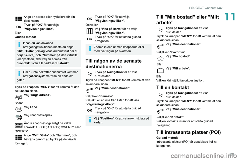 Peugeot 508 2020 Ägarmanual (in Swedish) 225
PEUGEOT Connect Nav
11Ange en adress eller nyckelord för din destination.
Tryck på "OK" för att välja "Vägvisningsvillkor ".
Eller
Guidad metod:
Innan du kan använda
naviger Peugeot 508 2020 Ägarmanual (in Swedish) 225
PEUGEOT Connect Nav
11Ange en adress eller nyckelord för din destination.
Tryck på "OK" för att välja "Vägvisningsvillkor ".
Eller
Guidad metod:
Innan du kan använda
naviger