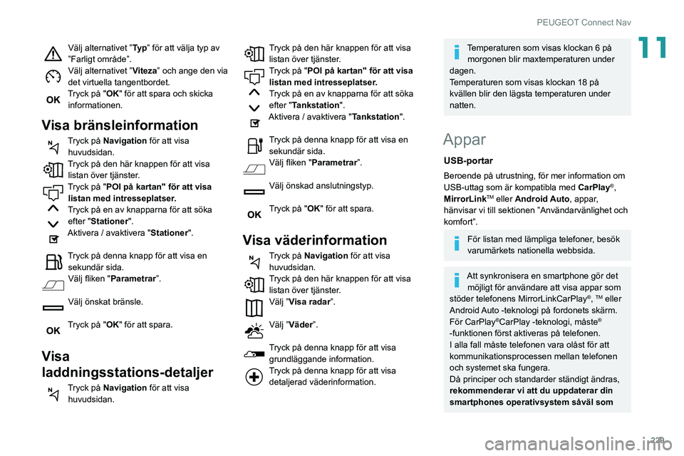 Peugeot 508 2020 Ägarmanual (in Swedish) 229
PEUGEOT Connect Nav
11Välj alternativet ”Ty p” för att välja typ av
”Farligt område”.
Välj alternativet ” Viteza” och ange den via
det virtuella tangentbordet.
Tryck på "OK Peugeot 508 2020 Ägarmanual (in Swedish) 229
PEUGEOT Connect Nav
11Välj alternativet ”Ty p” för att välja typ av
”Farligt område”.
Välj alternativet ” Viteza” och ange den via
det virtuella tangentbordet.
Tryck på "OK