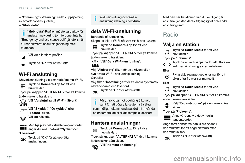 Peugeot 508 2020 Ägarmanual (in Swedish) 232
PEUGEOT Connect Nav
– “Streaming" (streaming: trådlös uppspelning
av smartphonens ljudfiler),
–
"Mobildata".
"Mobildata "-Profilen måste vara aktiv för
ansluten n Peugeot 508 2020 Ägarmanual (in Swedish) 232
PEUGEOT Connect Nav
– “Streaming" (streaming: trådlös uppspelning
av smartphonens ljudfiler),
–
"Mobildata".
"Mobildata "-Profilen måste vara aktiv för
ansluten n