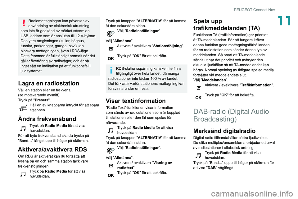 Peugeot 508 2020  Ägarmanual (in Swedish) 233
PEUGEOT Connect Nav
11Radiomottagningen kan påverkas av 
användning av elektronisk utrustning 
som inte är godkänd av märket såsom en 
USB-laddare som är ansluten till 12 V-hylsan.
Den yttr