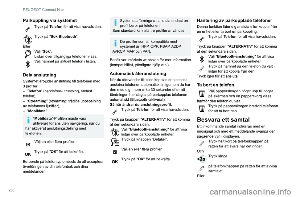 Peugeot 508 2020 Ägarmanual (in Swedish) 236
PEUGEOT Connect Nav
Parkoppling via systemet
Tryck på Telefon för att visa huvudsidan.
Tryck på "Sök Bluetooth".
Eller
Välj ”Sök”.
Listan över tillgängliga telefoner visas.
V Peugeot 508 2020 Ägarmanual (in Swedish) 236
PEUGEOT Connect Nav
Parkoppling via systemet
Tryck på Telefon för att visa huvudsidan.
Tryck på "Sök Bluetooth".
Eller
Välj ”Sök”.
Listan över tillgängliga telefoner visas.
V