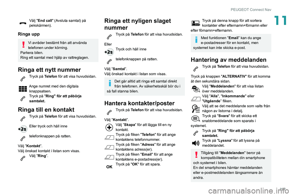 Peugeot 508 2020 Ägarmanual (in Swedish) 237
PEUGEOT Connect Nav
11Välj "End call" (Avsluta samtal) på
pekskärmen).
Ringa upp
Vi avråder bestämt från att använda
telefonen under körning.
Parkera bilen.
Ring ett samtal med h Peugeot 508 2020 Ägarmanual (in Swedish) 237
PEUGEOT Connect Nav
11Välj "End call" (Avsluta samtal) på
pekskärmen).
Ringa upp
Vi avråder bestämt från att använda
telefonen under körning.
Parkera bilen.
Ring ett samtal med h
