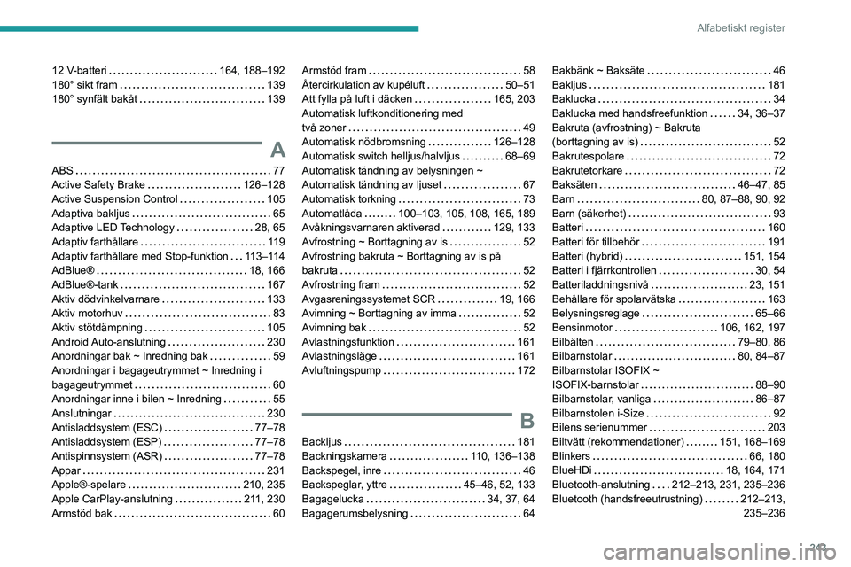 Peugeot 508 2020 Ägarmanual (in Swedish) 243
Alfabetiskt register
12 V-batteri 164, 188–192
180° sikt fram
139
180° synfält bakåt
139
A
ABS 77
Active Safety Brake
126–128
Active Suspension Control
105
Adapti Peugeot 508 2020 Ägarmanual (in Swedish) 243
Alfabetiskt register
12 V-batteri 164, 188–192
180° sikt fram
139
180° synfält bakåt
139
A
ABS 77
Active Safety Brake
126–128
Active Suspension Control
105
Adapti