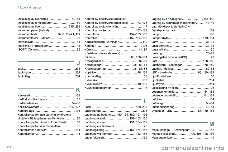 Peugeot 508 2020  Ägarmanual (in Swedish) 246
Alfabetiskt register
Inställning av svankstöd     42–43
Inställning av temperaturen     
50
Inställning av tiden
    
215, 239
Instrumentpanel (hybrid)
    
9
Instrumenttavla
    
9–10, 20
