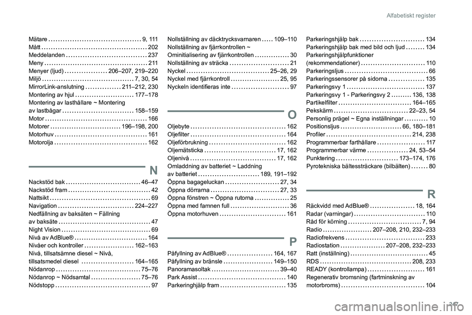 Peugeot 508 2020 Ägarmanual (in Swedish) 247
Alfabetiskt register
Mätare 9 , 111
Mått
202
Meddelanden
237
Meny
2 11
Menyer (ljud)
206–207, 219–220
Miljö
7, 30, 54
MirrorLink-anslutning
211–212, 230
Peugeot 508 2020 Ägarmanual (in Swedish) 247
Alfabetiskt register
Mätare 9 , 111
Mått
202
Meddelanden
237
Meny
2 11
Menyer (ljud)
206–207, 219–220
Miljö
7, 30, 54
MirrorLink-anslutning
211–212, 230