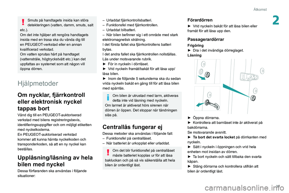 Peugeot 508 2020 Ägarmanual (in Swedish) 29
Åtkomst
2Smuts på handtagets insida kan störa
detekteringen (vatten, damm, smuts, salt
etc.).
Om det inte hjälper att rengöra handtagets
insida med en trasa ska du vända dig till
en PEUGE Peugeot 508 2020 Ägarmanual (in Swedish) 29
Åtkomst
2Smuts på handtagets insida kan störa
detekteringen (vatten, damm, smuts, salt
etc.).
Om det inte hjälper att rengöra handtagets
insida med en trasa ska du vända dig till
en PEUGE