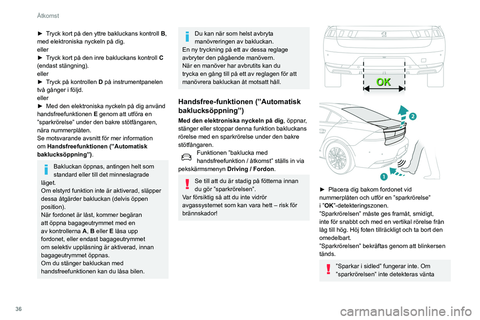 Peugeot 508 2020 Ägarmanual (in Swedish) 36
Åtkomst
åtminstone 2 minuter innan du repeterar
rörelsen.
Utför inte upprepade ”sparkrörelser”.
Om bakluckan inte har börjat öppna, kontrollera
att:
– funktionen är aktiverad.
– Peugeot 508 2020 Ägarmanual (in Swedish) 36
Åtkomst
åtminstone 2 minuter innan du repeterar
rörelsen.
Utför inte upprepade ”sparkrörelser”.
Om bakluckan inte har börjat öppna, kontrollera
att:
– funktionen är aktiverad.
–