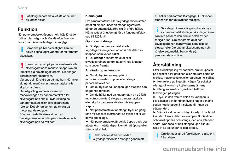 Peugeot 508 2020  Ägarmanual (in Swedish) 40
Åtkomst
Låt aldrig panoramataket stå öppet när 
du lämnar bilen.
Funktion
När panoramataket öppnas helt, höjs först den 
rörliga rutan något och förs därefter över den 
fasta rutan. 
