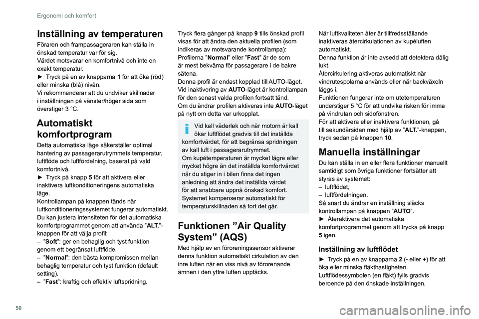Peugeot 508 2020  Ägarmanual (in Swedish) 50
Ergonomi och komfort
När luftflödet minskas till ett minimum stoppas 
ventilationen.
”OFF” visas bredvid fläkten.
Inställning av luftfördelningen
► Tryck på knapparna  3 för att juster