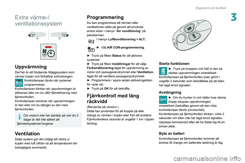 Peugeot 508 2020  Ägarmanual (in Swedish) 53
Ergonomi och komfort
3Extra värme-/
ventilationssystem
 
 
 
 
Uppvärmning
Det här är ett fristående tilläggssystem som 
värmer kupén och förbättrar avfrostningen.
Kontrollampan tänds n