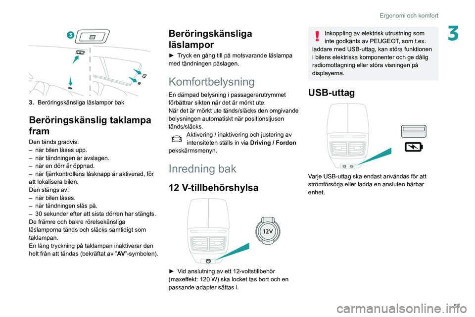 Peugeot 508 2020 Ägarmanual (in Swedish) 59
Ergonomi och komfort
3
3.Beröringskänsliga läslampor bak
Beröringskänslig taklampa
fram
Den tänds gradvis:
–
när bilen låses upp.
–
när tändningen är avslagen.
–
när en dö Peugeot 508 2020 Ägarmanual (in Swedish) 59
Ergonomi och komfort
3
3.Beröringskänsliga läslampor bak
Beröringskänslig taklampa
fram
Den tänds gradvis:
–
när bilen låses upp.
–
när tändningen är avslagen.
–
när en dö