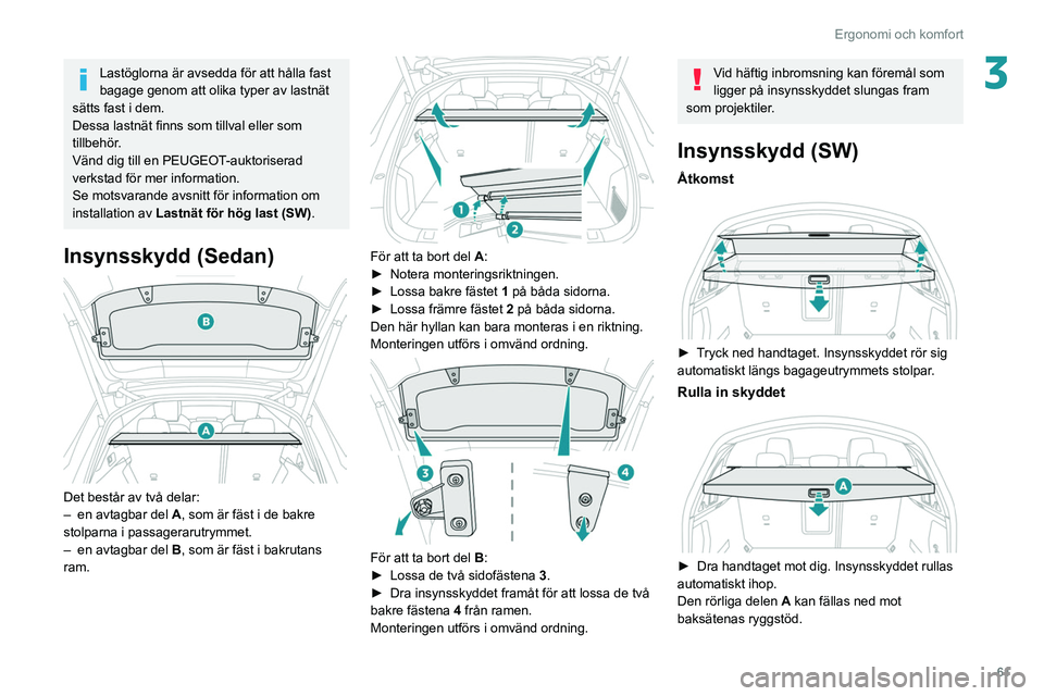 Peugeot 508 2020 Ägarmanual (in Swedish) 61
Ergonomi och komfort
3Lastöglorna är avsedda för att hålla fast
bagage genom att olika typer av lastnät
sätts fast i dem.
Dessa lastnät finns som tillval eller som
tillbehör.
Vänd dig t Peugeot 508 2020 Ägarmanual (in Swedish) 61
Ergonomi och komfort
3Lastöglorna är avsedda för att hålla fast
bagage genom att olika typer av lastnät
sätts fast i dem.
Dessa lastnät finns som tillval eller som
tillbehör.
Vänd dig t