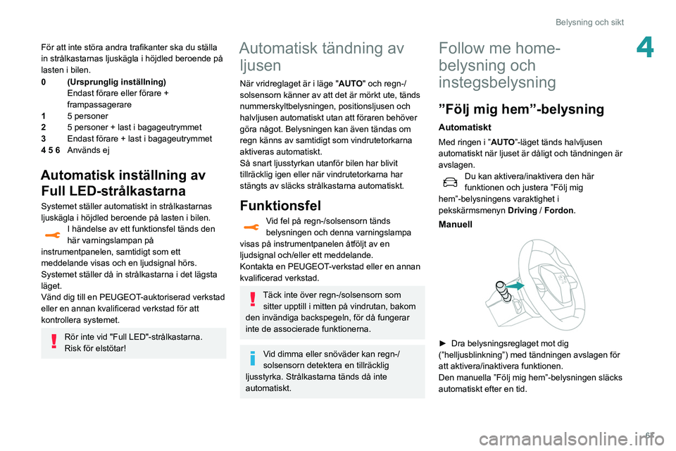 Peugeot 508 2020 Ägarmanual (in Swedish) 67
Belysning och sikt
4För att inte störa andra trafikanter ska du ställa
in strålkastarnas ljuskägla i höjdled beroende på
lasten i bilen.
0 (Ursprunglig inställning) Endast förare eller Peugeot 508 2020 Ägarmanual (in Swedish) 67
Belysning och sikt
4För att inte störa andra trafikanter ska du ställa
in strålkastarnas ljuskägla i höjdled beroende på
lasten i bilen.
0 (Ursprunglig inställning) Endast förare eller