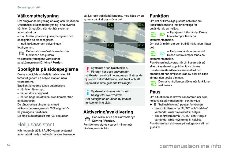 Peugeot 508 2020 Ägarmanual (in Swedish) 68
Belysning och sikt
Systemet kan störas eller eventuellt inte
fungera normalt:
– vid dålig sikt (t.ex. snö, kraftigt regn etc.),
– om vindrutan framför kameran är smutsig,
immig eller b Peugeot 508 2020 Ägarmanual (in Swedish) 68
Belysning och sikt
Systemet kan störas eller eventuellt inte
fungera normalt:
– vid dålig sikt (t.ex. snö, kraftigt regn etc.),
– om vindrutan framför kameran är smutsig,
immig eller b