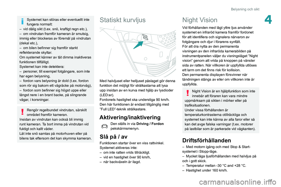 Peugeot 508 2020  Ägarmanual (in Swedish) 69
Belysning och sikt
4Systemet kan störas eller eventuellt inte 
fungera normalt:
–
 
vid dålig sikt (t.ex. snö, kraftigt regn etc.),
–

 
om vindrutan framför kameran är smutsig, 
immig ell