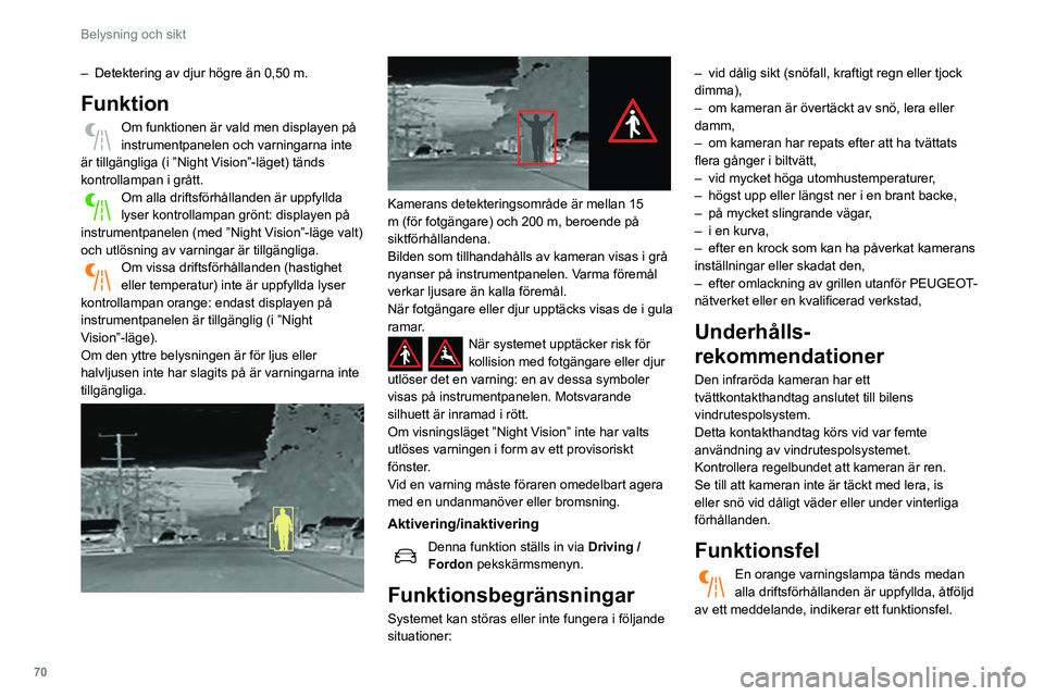 Peugeot 508 2020  Ägarmanual (in Swedish) 70
Belysning och sikt
Vänd dig till en PEUGEOT-auktoriserad verkstad 
eller en annan kvalificerad verkstad.
Torkarspak
Vintertid ska du ta bort snö, is eller frost 
på vindrutan, runt torkararmarna