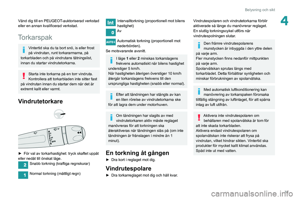 Peugeot 508 2020  Ägarmanual (in Swedish) 71
Belysning och sikt
4Vänd dig till en PEUGEOT-auktoriserad verkstad 
eller en annan kvalificerad verkstad.
Torkarspak
Vintertid ska du ta bort snö, is eller frost 
på vindrutan, runt torkararmarn