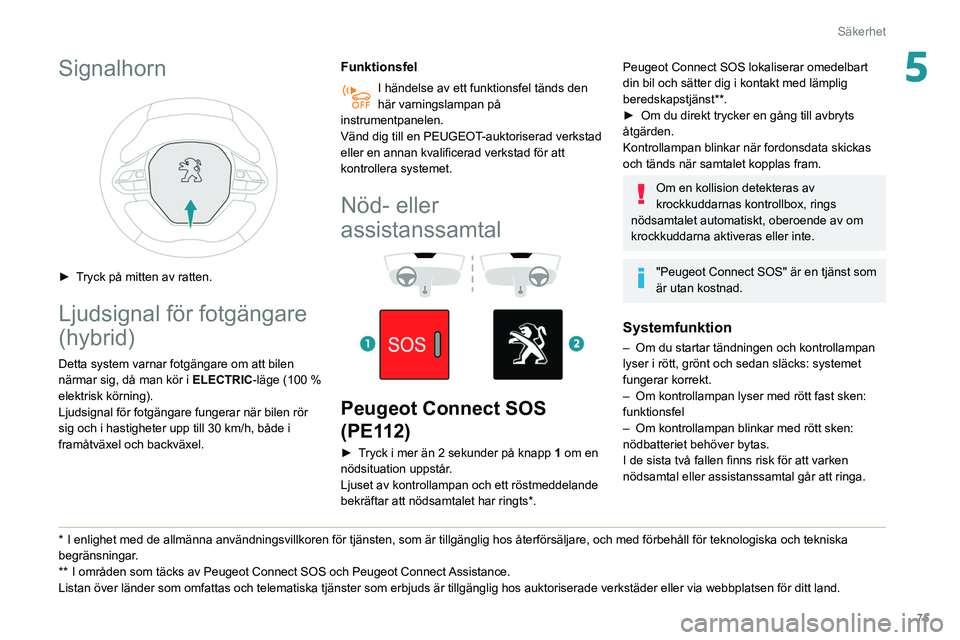 Peugeot 508 2020 Ägarmanual (in Swedish) 75
Säkerhet
5Signalhorn
► Tryck på mitten av ratten.
Ljudsignal för fotgängare
(hybrid)
Detta system varnar fotgängare om att bilen
närmar sig, då man kör i ELECTRIC-läge (100 %
elekt Peugeot 508 2020 Ägarmanual (in Swedish) 75
Säkerhet
5Signalhorn
► Tryck på mitten av ratten.
Ljudsignal för fotgängare
(hybrid)
Detta system varnar fotgängare om att bilen
närmar sig, då man kör i ELECTRIC-läge (100 %
elekt