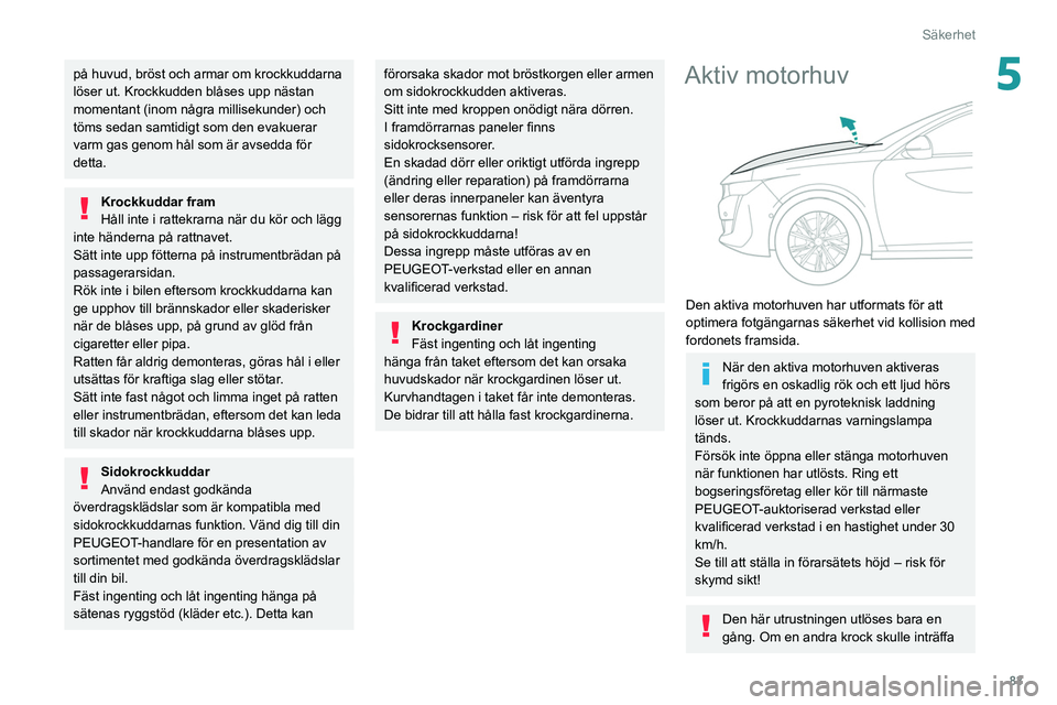 Peugeot 508 2020 Ägarmanual (in Swedish) 83
Säkerhet
5på huvud, bröst och armar om krockkuddarna
löser ut. Krockkudden blåses upp nästan
momentant (inom några millisekunder) och
töms sedan samtidigt som den evakuerar
varm gas gen Peugeot 508 2020 Ägarmanual (in Swedish) 83
Säkerhet
5på huvud, bröst och armar om krockkuddarna
löser ut. Krockkudden blåses upp nästan
momentant (inom några millisekunder) och
töms sedan samtidigt som den evakuerar
varm gas gen