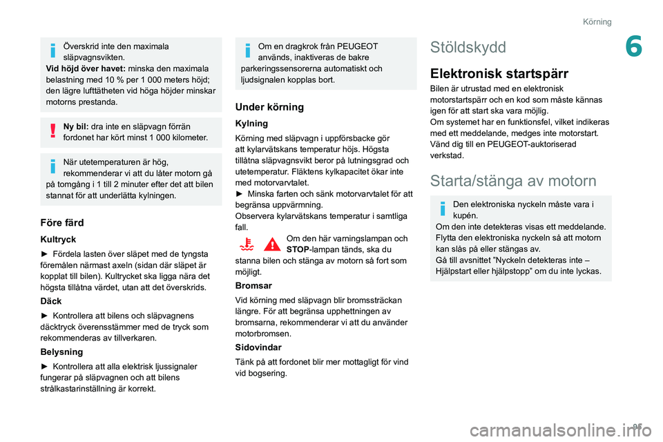 Peugeot 508 2020  Ägarmanual (in Swedish) 95
Körning
6Överskrid inte den maximala 
släpvagnsvikten.
Vid höjd över havet:  minska den maximala 
belastning med 10 % per 1 000 meters höjd; 
den lägre lufttätheten vid höga höjder minska
