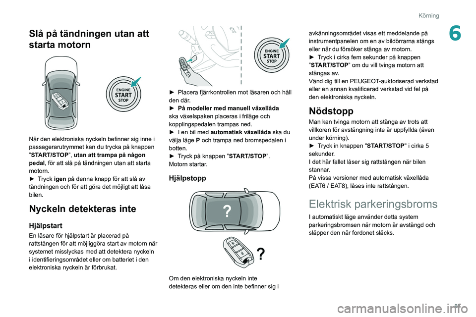 Peugeot 508 2020  Ägarmanual (in Swedish) 97
Körning
6Slå på tändningen utan att 
starta motorn
 
 
När den elektroniska nyckeln befinner sig inne i 
passagerarutrymmet kan du trycka på knappen 
”START/STOP”, utan att trampa på nå