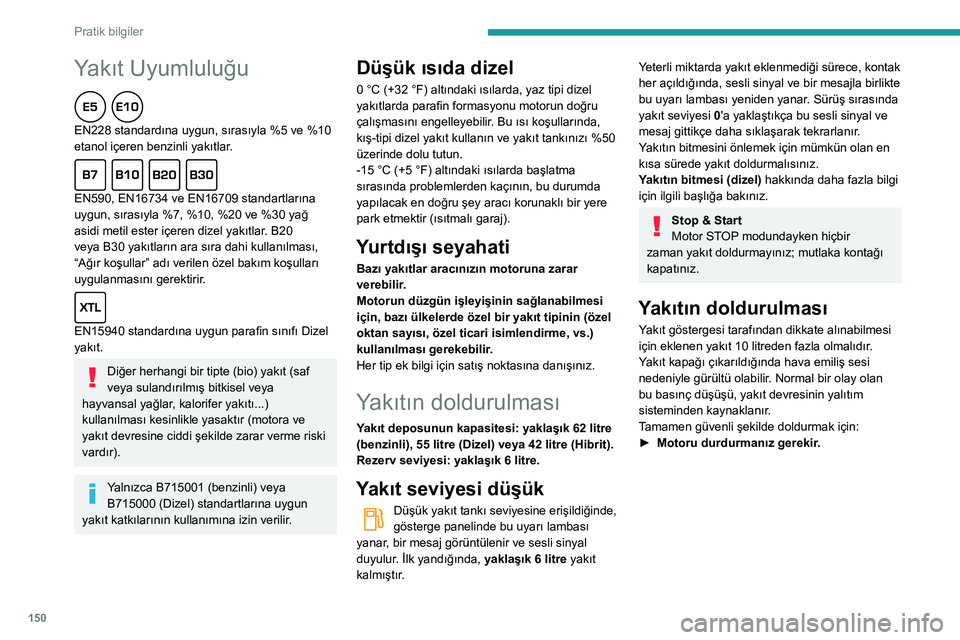 Peugeot 508 2020 Kullanım Kılavuzu (in Turkish) 150
Pratik bilgiler
Yakıt Uyumluluğu
EN228 standardına uygun, sırasıyla %5 ve %10
etanol içeren benzinli yakıtlar.
EN590, EN16734 ve EN16709 standartlarına
uygun, sırasıyla %7, %10, % Peugeot 508 2020 Kullanım Kılavuzu (in Turkish) 150
Pratik bilgiler
Yakıt Uyumluluğu
EN228 standardına uygun, sırasıyla %5 ve %10
etanol içeren benzinli yakıtlar.
EN590, EN16734 ve EN16709 standartlarına
uygun, sırasıyla %7, %10, %