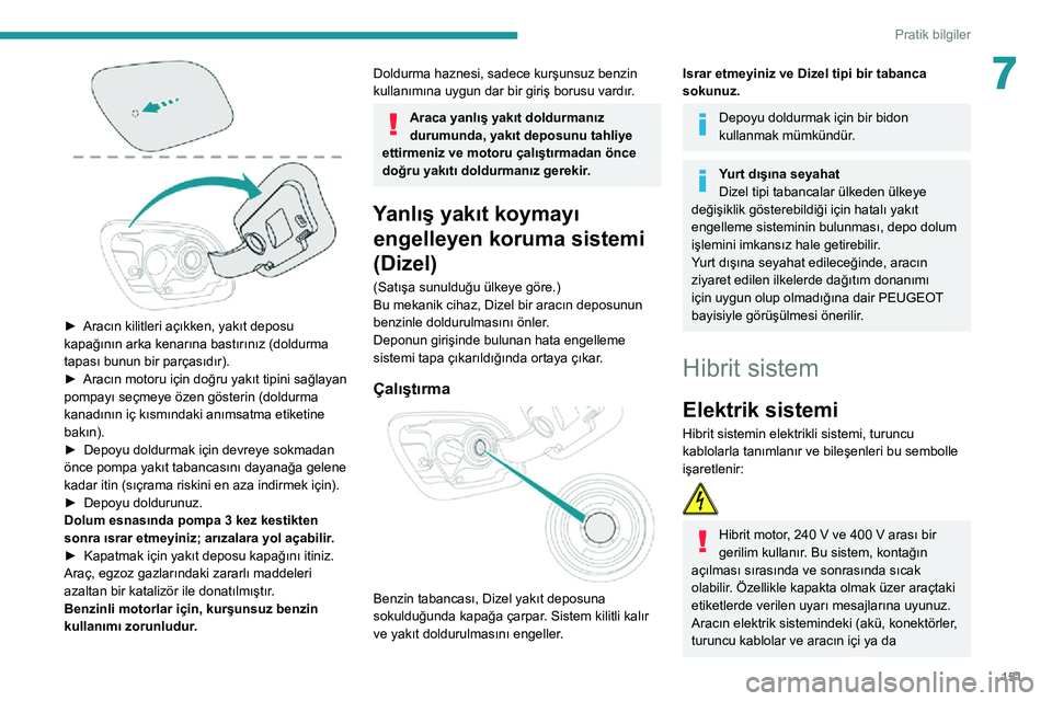 Peugeot 508 2020 Kullanım Kılavuzu (in Turkish) 151
Pratik bilgiler
7
► Aracın kilitleri açıkken, yakıt deposu kapağının arka kenarına bastırınız (doldurma
tapası bunun bir parçasıdır).
► Aracın motoru için doğru yakıt tip Peugeot 508 2020 Kullanım Kılavuzu (in Turkish) 151
Pratik bilgiler
7
► Aracın kilitleri açıkken, yakıt deposu kapağının arka kenarına bastırınız (doldurma
tapası bunun bir parçasıdır).
► Aracın motoru için doğru yakıt tip