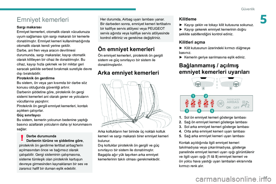 Peugeot 508 2020  Kullanım Kılavuzu (in Turkish) 81
Güvenlik
5Emniyet kemerleri
Sargı makarası
Emniyet kemerleri, otomatik olarak vücudunuza 
uyum sağlaması için sargı makaralı bir kemerle 
donatılmıştır. Emniyet kemeri kullanılmadığ