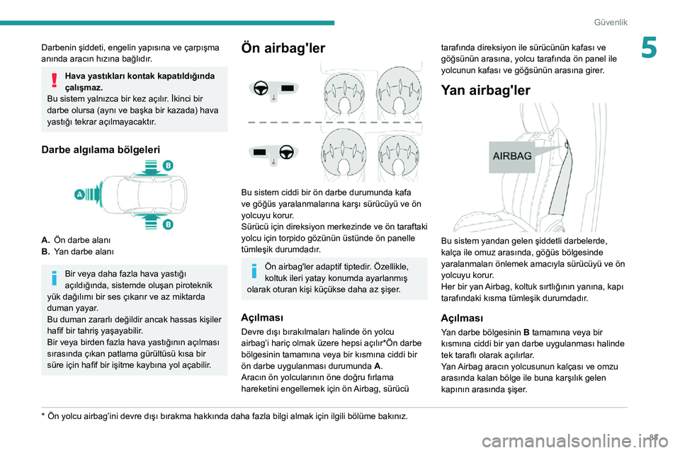 Peugeot 508 2020  Kullanım Kılavuzu (in Turkish) 83
Güvenlik
5Darbenin şiddeti, engelin yapısına ve çarpışma 
anında aracın hızına bağlıdır.
Hava yastıkları kontak kapatıldığında 
çalışmaz.
Bu sistem yalnızca bir kez açılı