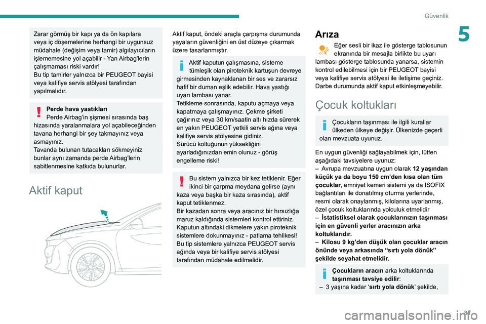 Peugeot 508 2020  Kullanım Kılavuzu (in Turkish) 85
Güvenlik
5Zarar görmüş bir kapı ya da ön kapılara 
veya iç döşemelerine herhangi bir uygunsuz 
müdahale (değişim veya tamir) algılayıcıların 
işlememesine yol açabilir - Yan Airb