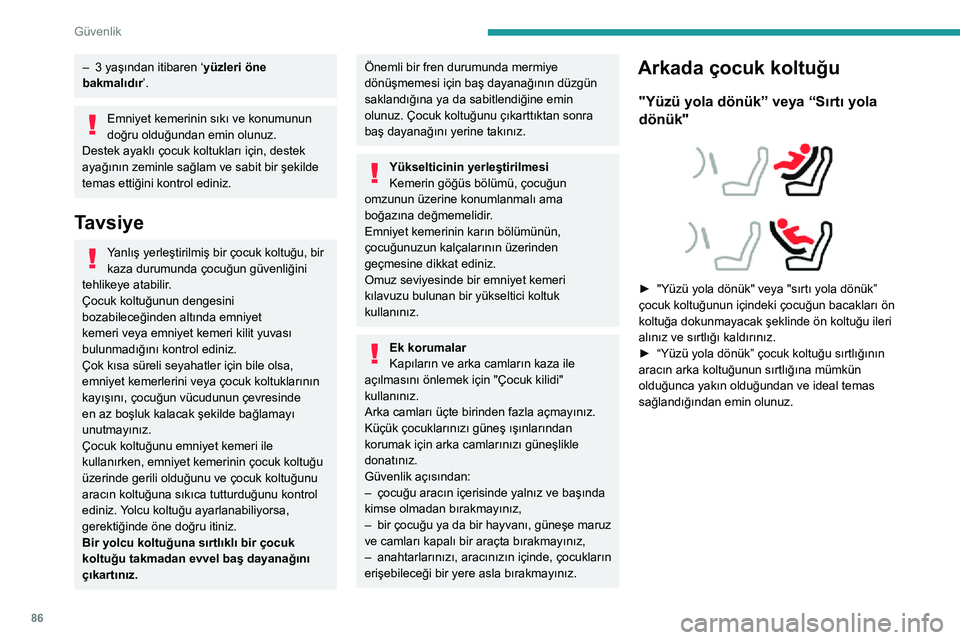 Peugeot 508 2020 Kullanım Kılavuzu (in Turkish) 86
Güvenlik
– 3 yaşından itibaren ‘yüzleri öne
bakmalıdır’.
Emniyet kemerinin sıkı ve konumunun
doğru olduğundan emin olunuz.
Destek ayaklı çocuk koltukları için, destek
ayağ Peugeot 508 2020 Kullanım Kılavuzu (in Turkish) 86
Güvenlik
– 3 yaşından itibaren ‘yüzleri öne
bakmalıdır’.
Emniyet kemerinin sıkı ve konumunun
doğru olduğundan emin olunuz.
Destek ayaklı çocuk koltukları için, destek
ayağ