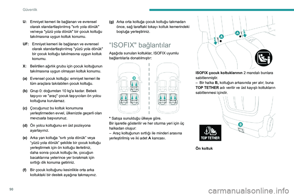 Peugeot 508 2020  Kullanım Kılavuzu (in Turkish) 90
Güvenlik
U:Emniyet kemeri ile bağlanan ve evrensel 
olarak standartlaştırılmış "sırtı yola dönük" 
ve/veya "yüzü yola dönük" bir çocuk koltuğu 
takılmasına uygun 