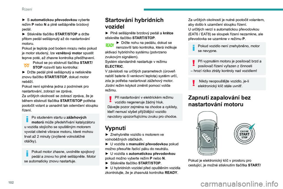 Peugeot 508 2020 Návod k obsluze (in Czech) 102
Řízení
► S automatickou převodovkou vyberte režim P nebo N a plně sešlápněte brzdový
pedál.
► Stiskněte tlačítko START/STOP a držte
přitom pedál sešlápnutý až do nastart Peugeot 508 2020 Návod k obsluze (in Czech) 102
Řízení
► S automatickou převodovkou vyberte režim P nebo N a plně sešlápněte brzdový
pedál.
► Stiskněte tlačítko START/STOP a držte
přitom pedál sešlápnutý až do nastart