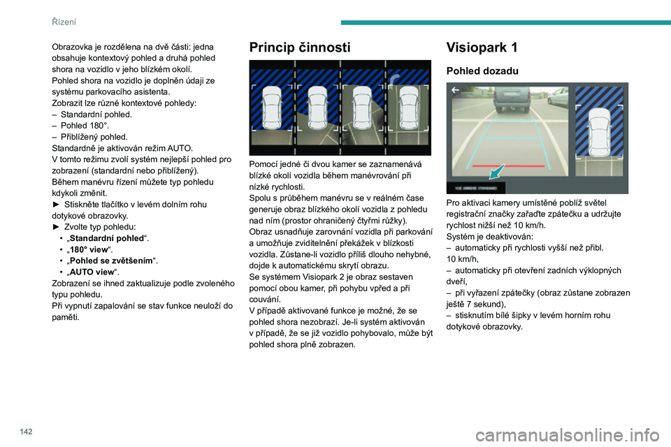 Peugeot 508 2020 Návod k obsluze (in Czech) 142
Řízení
Obrazovka je rozdělena na dvě části: jedna
obsahuje kontextový pohled a druhá pohled
shora na vozidlo v jeho blízkém okolí.Pohled shora na vozidlo je doplněn údaji ze
syst Peugeot 508 2020 Návod k obsluze (in Czech) 142
Řízení
Obrazovka je rozdělena na dvě části: jedna
obsahuje kontextový pohled a druhá pohled
shora na vozidlo v jeho blízkém okolí.Pohled shora na vozidlo je doplněn údaji ze
syst