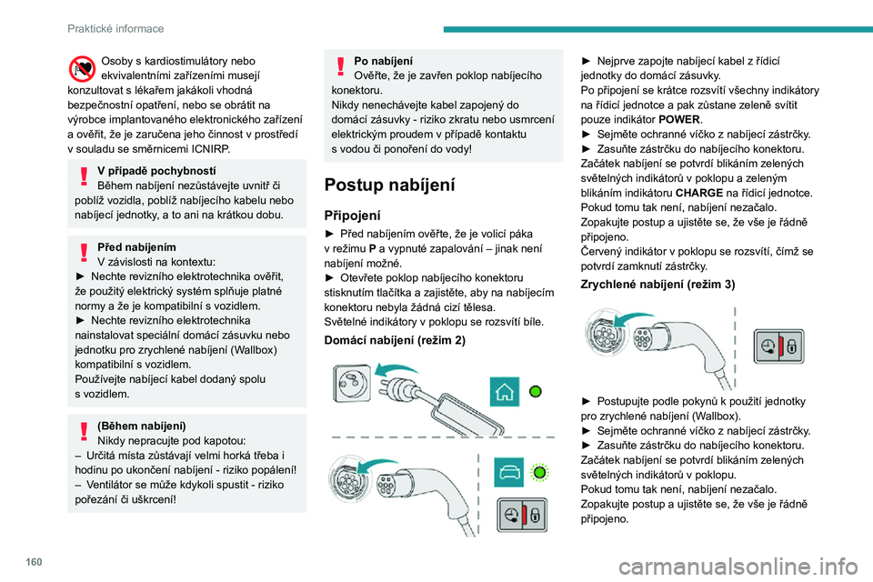 Peugeot 508 2020 Návod k obsluze (in Czech) 160
Praktické informace
Rozsvícení červeného indikátoru v poklopu signalizuje, že zástrčka je zamknutá.
Odpojení
Před odpojením zástrčky od nabíjecího
konektoru:
► Je-li vozidlo Peugeot 508 2020 Návod k obsluze (in Czech) 160
Praktické informace
Rozsvícení červeného indikátoru v poklopu signalizuje, že zástrčka je zamknutá.
Odpojení
Před odpojením zástrčky od nabíjecího
konektoru:
► Je-li vozidlo
