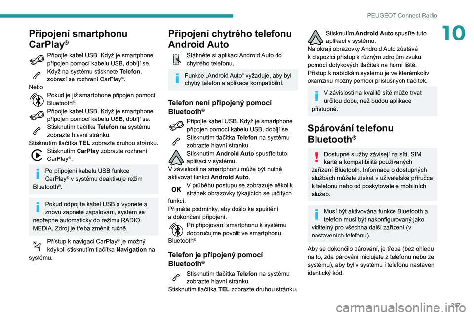 Peugeot 508 2020  Návod k obsluze (in Czech) 217
PEUGEOT Connect Radio
10Připojení smartphonu 
CarPlay
®
Připojte kabel USB. Když je smartphone připojen pomocí kabelu USB, dobíjí se.Když na systému stisknete Telefon, 
zobrazí se rozh
