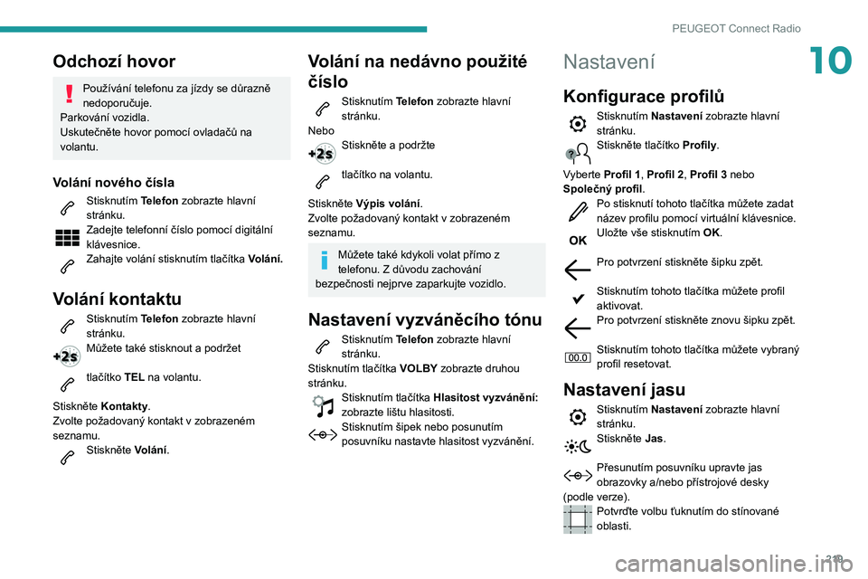 Peugeot 508 2020  Návod k obsluze (in Czech) 219
PEUGEOT Connect Radio
10Odchozí hovor
Používání telefonu za jízdy se důrazně 
nedoporučuje.
Parkování vozidla.
Uskutečněte hovor pomocí ovladačů na 
volantu.
Volání nového čís