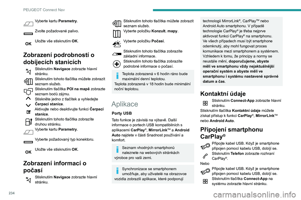 Peugeot 508 2020 Návod k obsluze (in Czech) 234
PEUGEOT Connect Nav
Stisknutím tlačítka Kontaktní údaje můžete
získat přístup k funkci CarPlay®.Stisknutím CarPlay zobrazte rozhraní
CarPlay®.
Po připojení kabelu USB funkce
Ca Peugeot 508 2020 Návod k obsluze (in Czech) 234
PEUGEOT Connect Nav
Stisknutím tlačítka Kontaktní údaje můžete
získat přístup k funkci CarPlay®.Stisknutím CarPlay zobrazte rozhraní
CarPlay®.
Po připojení kabelu USB funkce
Ca