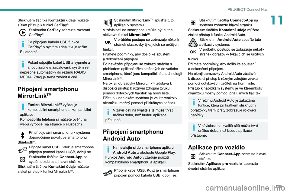 Peugeot 508 2020 Návod k obsluze (in Czech) 235
PEUGEOT Connect Nav
11Stisknutím tlačítka Kontaktní údaje můžete
získat přístup k funkci CarPlay®.Stisknutím CarPlay zobrazte rozhraní
CarPlay®.
Po připojení kabelu USB funkce
Peugeot 508 2020 Návod k obsluze (in Czech) 235
PEUGEOT Connect Nav
11Stisknutím tlačítka Kontaktní údaje můžete
získat přístup k funkci CarPlay®.Stisknutím CarPlay zobrazte rozhraní
CarPlay®.
Po připojení kabelu USB funkce