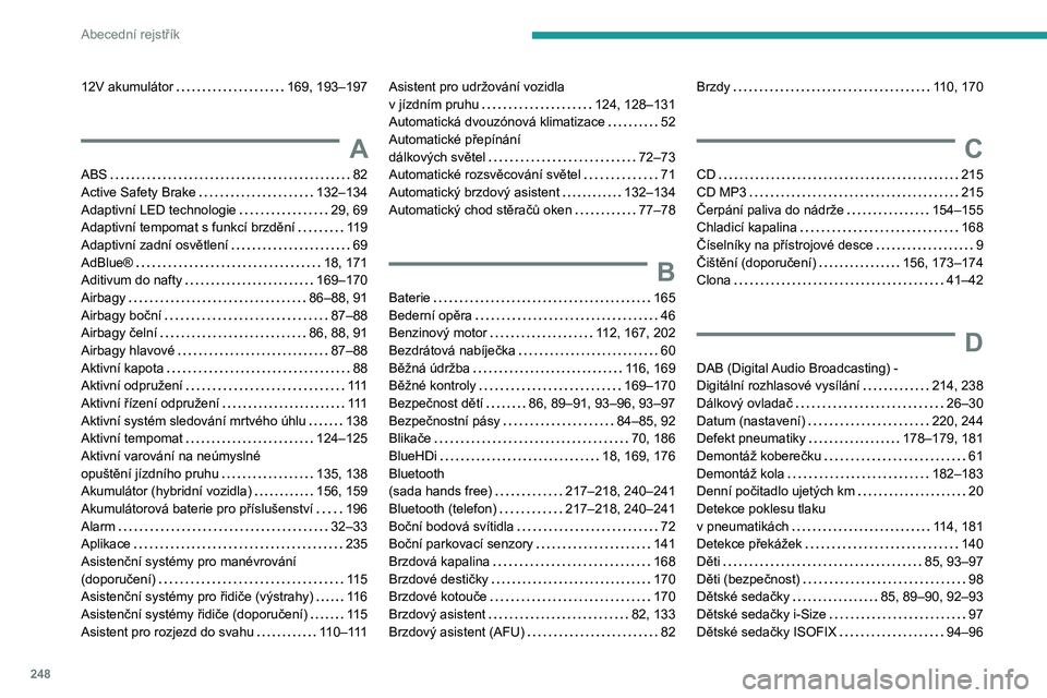 Peugeot 508 2020 Návod k obsluze (in Czech) 248
Abecední rejstřík
12V akumulátor 169, 193–197
A
ABS 82Active Safety Brake 132–134Adaptivní LED technologie 29, 69Adaptivní tempomat s funkcí brzdění 119
Adaptivní zadní os Peugeot 508 2020 Návod k obsluze (in Czech) 248
Abecední rejstřík
12V akumulátor 169, 193–197
A
ABS 82Active Safety Brake 132–134Adaptivní LED technologie 29, 69Adaptivní tempomat s funkcí brzdění 119
Adaptivní zadní os