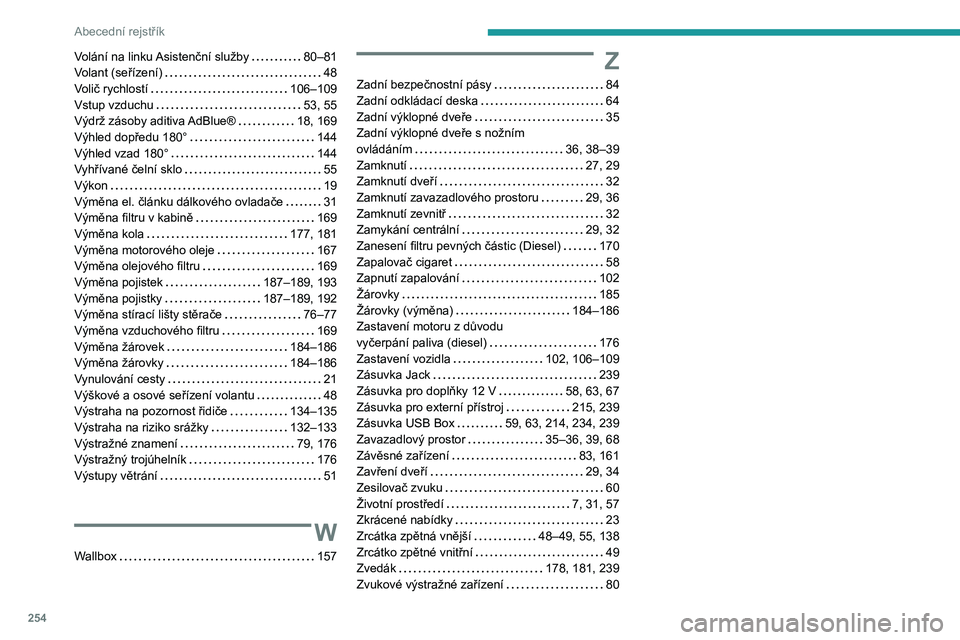 Peugeot 508 2020  Návod k obsluze (in Czech) 254
Abecední rejstřík
Volání na linku Asistenční služby   80–81Volant (seřízení)   48Volič rychlostí   106–109Vstup vzduchu   53, 55Výdrž zásoby aditiva AdBlue®   18, 169Výhled d