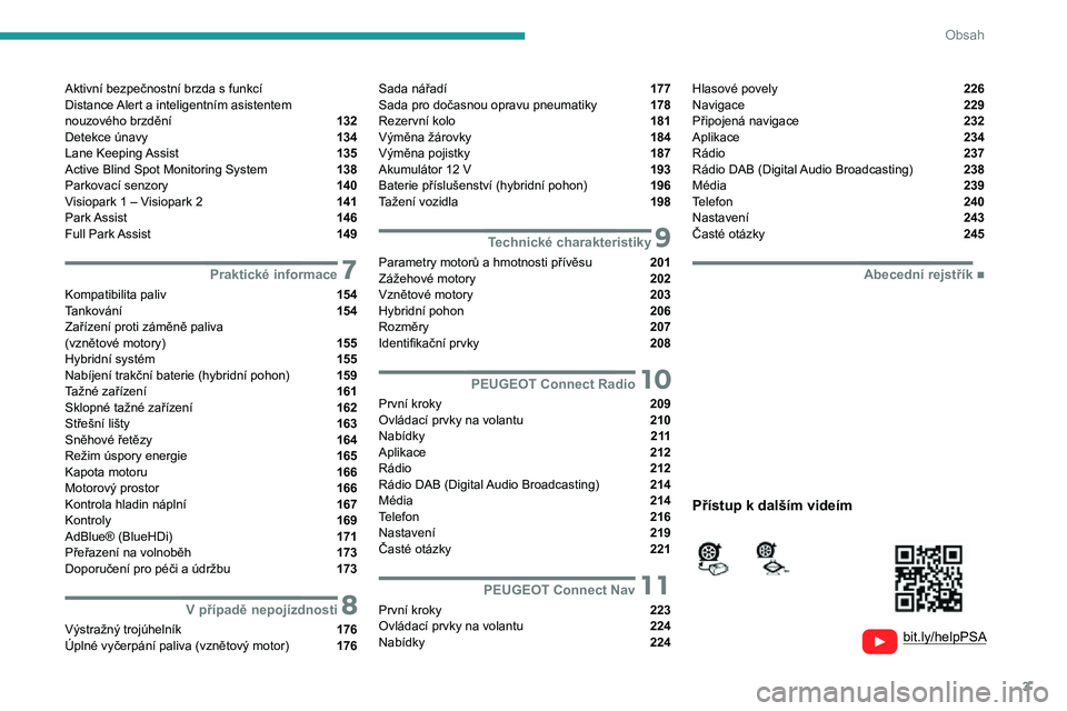Peugeot 508 2020  Návod k obsluze (in Czech) 3
Obsah
  
  
bit.ly/helpPSA 
 
 
Aktivní bezpečnostní brzda s funkcí  
Distance Alert a inteligentním asistentem 
 
nouzového brzdění 
 132
Detekce únavy  134
Lane Keeping Assist  135
Active