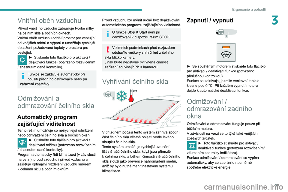 Peugeot 508 2020  Návod k obsluze (in Czech) 55
Ergonomie a pohodlí
3Vnitřní oběh vzduchu
Přívod vnějšího vzduchu zabraňuje tvorbě mlhy 
na čelním skle a bočních oknech.
Vnitřní oběh vzduchu oddělí prostor pro cestující 
od