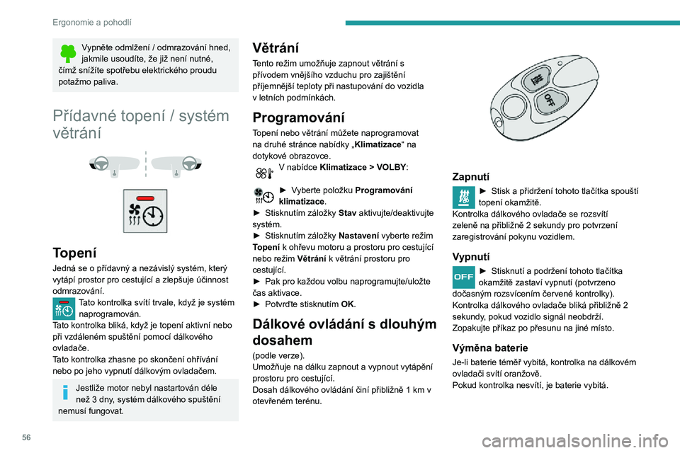 Peugeot 508 2020  Návod k obsluze (in Czech) 56
Ergonomie a pohodlí
Vypněte odmlžení / odmrazování hned, jakmile usoudíte, že již není nutné, 
čímž snížíte spotřebu elektrického proudu 
potažmo paliva.
Přídavné topení / s