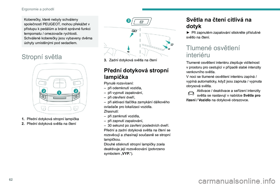 Peugeot 508 2020  Návod k obsluze (in Czech) 62
Ergonomie a pohodlí
Koberečky, které nebyly schváleny 
společností PEUGEOT, mohou překážet v 
přístupu k pedálům a bránit správné funkci tempomatu / omezovače rychlosti.Schválené