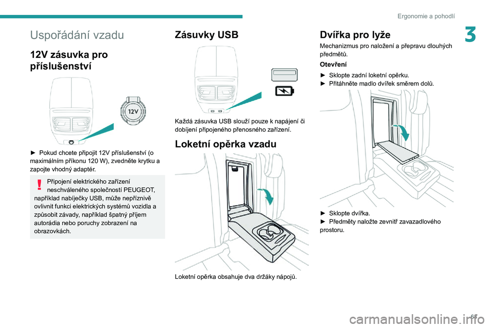 Peugeot 508 2020  Návod k obsluze (in Czech) 63
Ergonomie a pohodlí
3Uspořádání vzadu
12V zásuvka pro 
příslušenství
 
 
► Pokud chcete připojit 12V příslušenství (o maximálním příkonu 120 W), zvedněte krytku a zapojte vhod