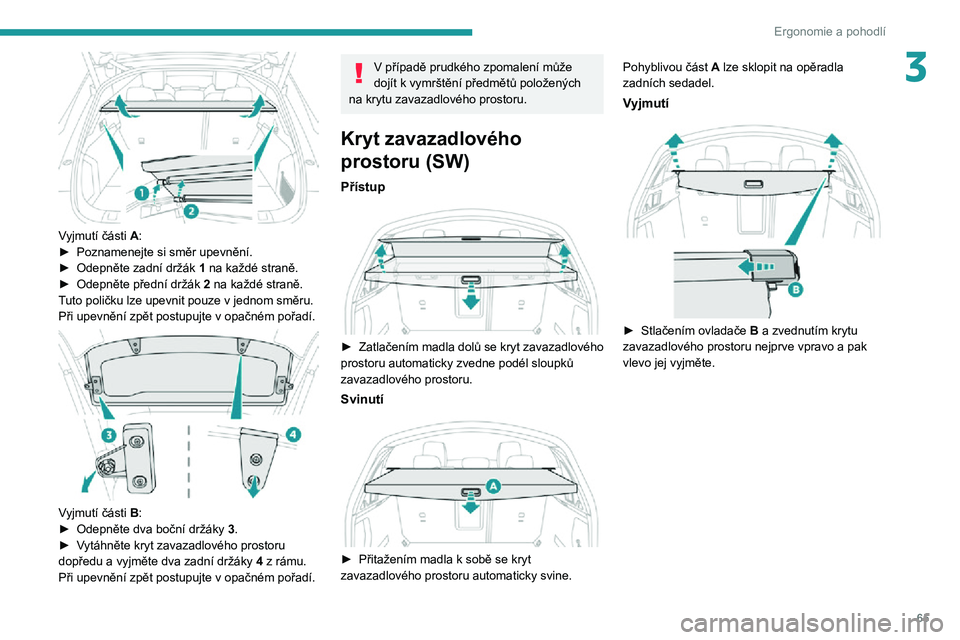 Peugeot 508 2020  Návod k obsluze (in Czech) 65
Ergonomie a pohodlí
3
 
Vyjmutí části A:► Poznamenejte si směr upevnění.► Odepněte zadní držák 1 na každé straně.► Odepněte přední držák 2 na každé straně.Tuto poličku 