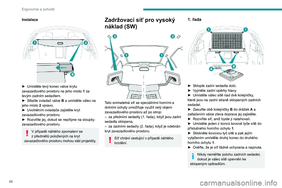 Peugeot 508 2020  Návod k obsluze (in Czech) 66
Ergonomie a pohodlí
Instalace 
 
► Umístěte levý konec válce krytu zavazadlového prostoru na jeho místo 1 za 
levým zadním sedadlem.
► Stlačte ovladač válce B a umístěte válec na