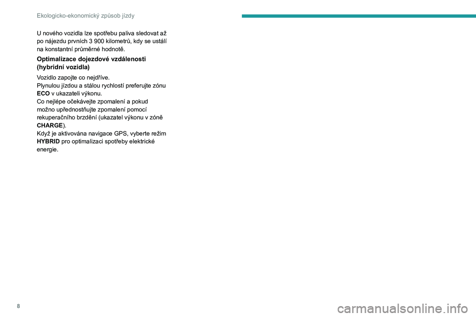 Peugeot 508 2020  Návod k obsluze (in Czech) 8
Ekologicko-ekonomický způsob jízdy
U nového vozidla lze spotřebu paliva sledovat až po nájezdu prvních 3 900 kilometrů, kdy se ustálí na konstantní průměrné hodnotě.
Optimalizace doj