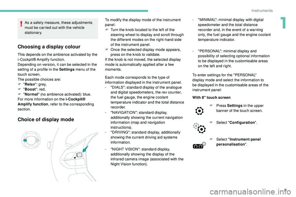 Peugeot 508 2019  Owners Manual 9
As a safety measure, these adjustments 
must be carried out with the vehicle 
stationary.
Choosing a display colour
This depends on the ambience activated by the 
i- Cockpit® Amplify function.
Depe